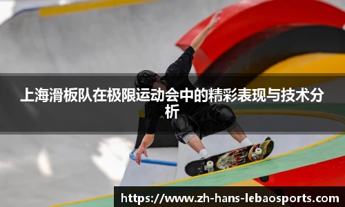 上海滑板队在极限运动会中的精彩表现与技术分析
