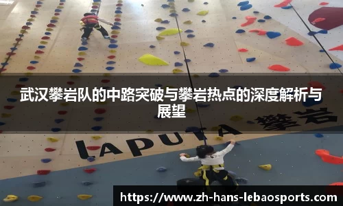 武汉攀岩队的中路突破与攀岩热点的深度解析与展望